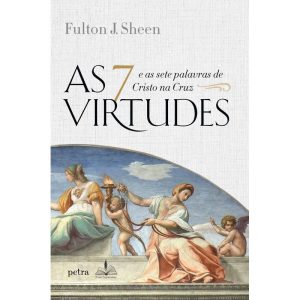 AS 7 VIRTUDES: E AS SETE PALAVRAS DE CRISTO NA CRU - FONS SAPIENTIAE PETRA