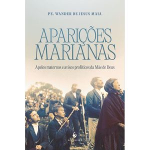 APARIÇÕES MARIANAS - APELOS MATERNOS E AVISOS PROFÉTICOS DA MÃE DE DEUS
