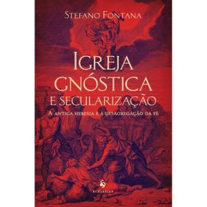 IGREJA GNÓSTICA E SECULARIZAÇÃO: A ANTIGA HERESIA E A DESAGREGAÇÃO DA FÉ