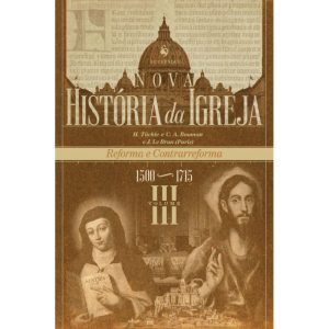 NOVA HISTÓRIA DA IGREJA, VOL. III: REFORMA E CONTRARREFORMA (1500-1715)