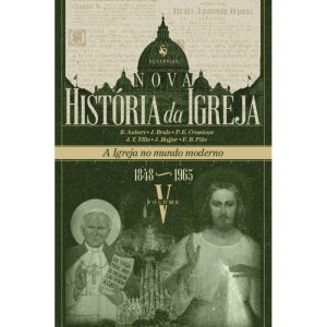 NOVA HISTÓRIA DA IGREJA, VOL. V: A IGREJA NO MUNDO MODERNO (1848-1965)
