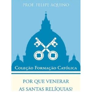 POR QUE VENERAR AS SANTAS RELÍQUIAS? - COLEÇÃO FORMAÇÃO CATÓLICA 11