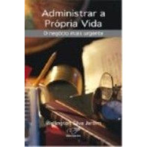 ADMINISTRAR A PROPRIA VIDA - O NEGOCIO MAIS URGENTE