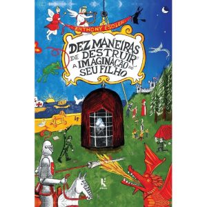 DEZ MANEIRAS DE DESTRUIR A IMAGINAÇÃO DO SEU FILHO - 2ª EDIÇÃO