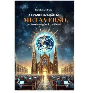 A EVANGELIZAÇÃO NO METAVERSO COM A INTELIGÊNCIA ARTIFICIAL