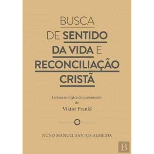 BUSCA DE SENTIDO DA VIDA E RECONCILIAÇÃO CRISTÃ - LEITURA TEOLÓGICA DO PENSAMENTO DE VIKTOR FRANKL