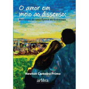 O AMOR EM MEIO AO DISSENSO: ROMANCE DE UMA ÉPOCA D - EDITORA ARTÊRA