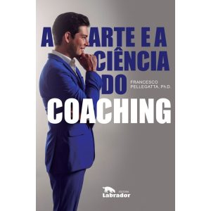 A ARTE E A CIÊNCIA DO COACHING - EDITORA LABRADOR