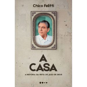 A casa: a história da seita de João de Deus - TODAVIA