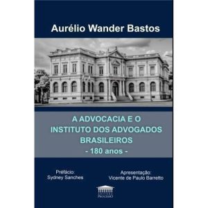 A advocacia e o Instituto dos Advogados Brasileiro - EDITORA PROCESSO