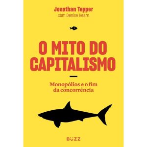 O MITO DO CAPITALISMO: MONOPÓLIOS E O FIM DA CONCO - BUZZ EDITORA