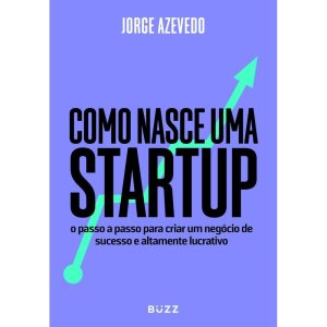 COMO NASCE UMA STARTUP: O PASSO A PASSO PARA CRIAR - BUZZ EDITORA
