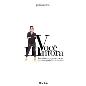 VOCÊ MENTORA: TRANSFORME SEU CONHECIMENTO EM UM NE - BUZZ EDITORA