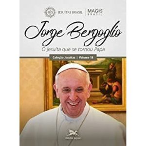 JORGE BERGOGLIO - O JESUÍTA QUE SE TORNOU PAPA - EDIÇÕES LOYOLA
