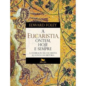 A EUCARISTIA, ONTEM, HOJE E SEMPRE: A CELEBRAÇÃO D - EDIÇÕES LOYOLA