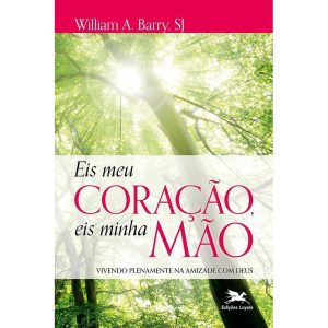 EIS MEU CORAÇÃO, EIS MINHA MÃO: VIVENDO PLENAMENTE - EDIÇÕES LOYOLA