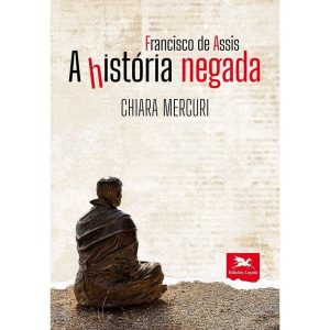 FRANCISCO DE ASSIS - A HISTÓRIA NEGADA - EDIÇÕES LOYOLA