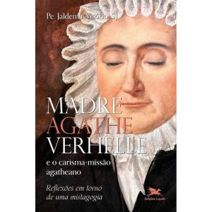 MADRE AGATHE VERHELLE E O CARISMA-MISSÃO AGATHEANO - EDIÇÕES LOYOLA