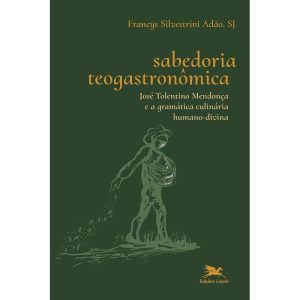 SABEDORIA TEOGASTRONÔMICA - JOSÉ TOLENTINO MENDONÇ - EDIÇÕES LOYOLA
