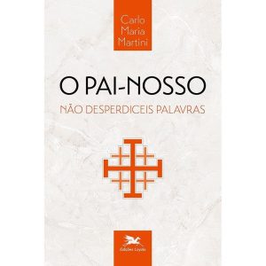 O PAI-NOSSO - NÃO DESPERDICEIS PALAVRAS - EDIÇÕES LOYOLA