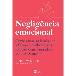 NEGLIGÊNCIA EMOCIONAL: COMO CURAR AS FERIDAS DA IN - HARPERCOLLINS