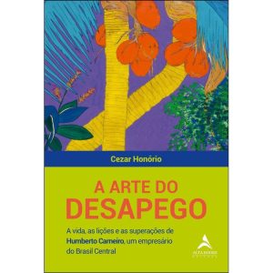 A arte do desapego: a vida, as lições e as superaç - ALTA BOOKS