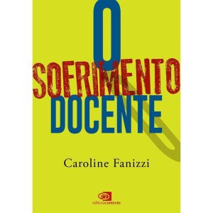 O SOFRIMENTO DOCENTE: APENAS AQUELES QUE AGEM PODE - EDITORA CONTEXTO UNIV