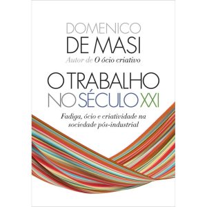 O TRABALHO NO SÉCULO XXI: FADIGA, ÓCIO E CRIATIVID - EDITORA SEXTANTE