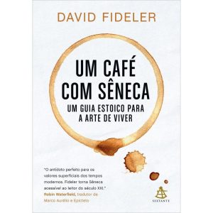 UM CAFÉ COM SÊNECA: UM GUIA ESTOICO PARA A ARTE DE - EDITORA SEXTANTE