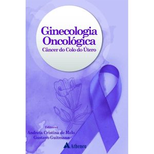 GINECOLOGIA ONCOLÓGICA - CÂNCER DO COLO DO ÚTERO - EDITORA ATHENEU