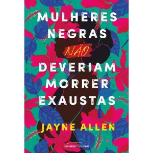 MULHERES NEGRAS NÃO DEVERIAM MORRER EXAUSTAS - UNIVERSO DOS LIVROS