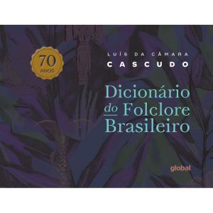 DICIONÁRIO DE FOLCLORE BRASILEIRO - 70 ANOS - GLOBAL EDITORA E DISTRIBUIDORA