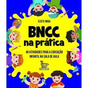 BNCC NA PRÁTICA: 40 ATIVIDADES PARA A EDUCAÇÃO INF - MATRIX