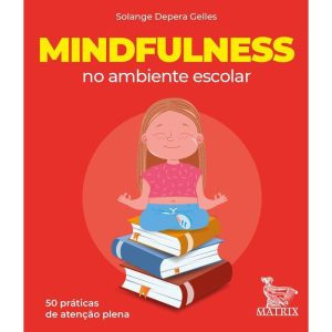 MINDFULNESS NO AMBIENTE ESCOLAR: 50 PRÁTICAS DE AT - MATRIX