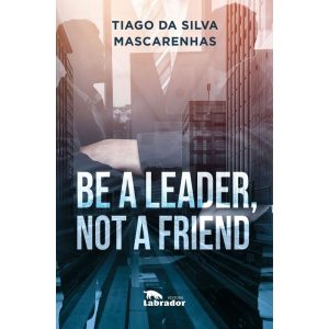 BE A LEADER, NOT A FRIEND - EDITORA LABRADOR