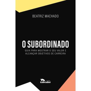 O SUBORDINADO: GUIA PARA MOSTRAR O SEU VALOR E ALC - EDITORA LABRADOR