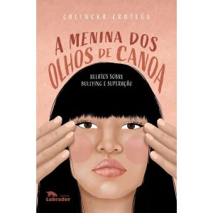 A MENINA DOS OLHOS DE CANOA: RELATOS SOBRE BULLYIN - EDITORA LABRADOR