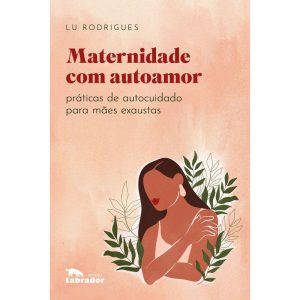 MATERNIDADE COM AUTOAMOR: PRÁTICAS DE AUTOCUIDADO  - EDITORA LABRADOR