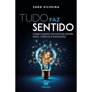 TUDO FAZ SENTIDO: CONECTANDO OS PONTOS ENTRE ARTE, - EDITORA LABRADOR