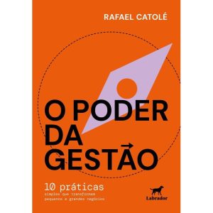 O PODER DA GESTÃO: 10 PRÁTICAS SIMPLES QUE TRANSFO - EDITORA LABRADOR