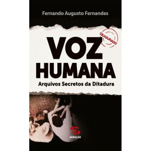 VOZ HUMANA: ARQUIVOS SECRETOS DA DITADURA - GERAÇÃO EDITORIAL