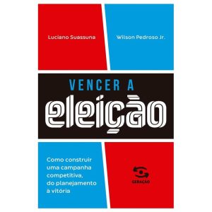 VENCER A ELEIÇÃO: COMO CONSTRUIR UMA CAMPANHA COMP - GERAÇÃO EDITORIAL