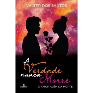 VERDADE NUNCA MORRE, A: O AMOR ALÉM DA MORTE - INTELITERA