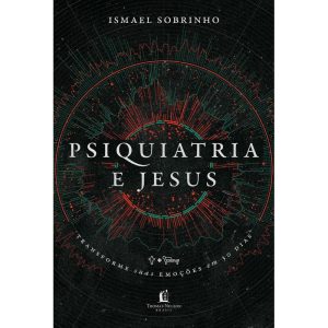 PSIQUIATRIA E JESUS: TRANSFORME SUAS EMOÇÕES EM 30 - THOMAS NELSON BRASIL