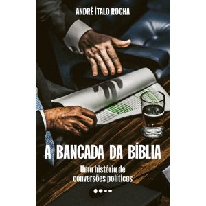 A bancada da Bíblia: Uma história de conversões po - TODAVIA