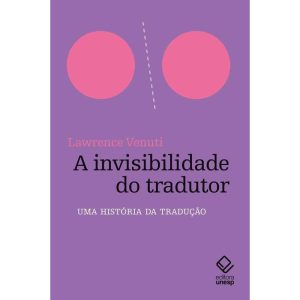 A INVISIBILIDADE DO TRADUTOR: UMA HISTÓRIA DA TRAD - EDITORA UNESP