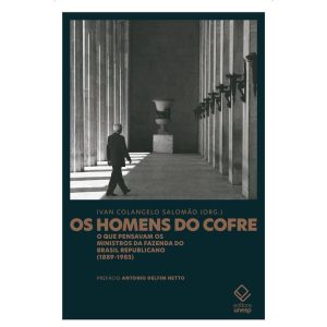 OS HOMENS DO COFRE: O QUE PENSAVAM OS MINISTROS DA - EDITORA UNESP