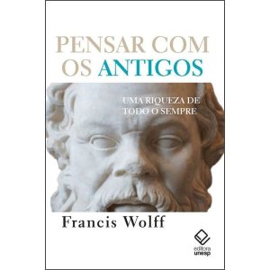 PENSAR COM OS ANTIGOS: UMA RIQUEZA DE TODO SEMPRE - EDITORA UNESP
