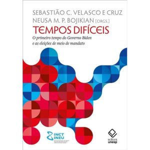 TEMPOS DIFÍCEIS: O PRIMEIRO TEMPO DO GOVERNO BIDEN - EDITORA UNESP