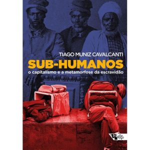 SUB-HUMANOS - O CAPITALISMO E A METAMORFOSE DA ESC - BOITEMPO